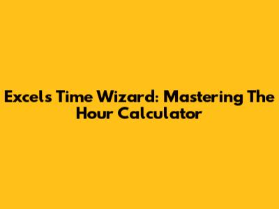 Excel's Time Wizard: Mastering The Hour Calculator