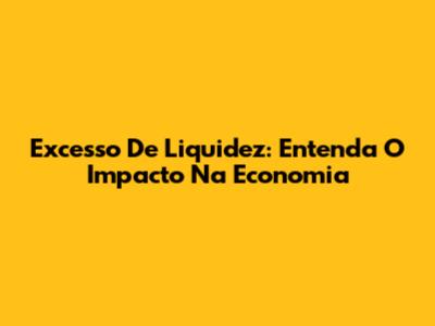 Excesso De Liquidez: Entenda O Impacto Na Economia