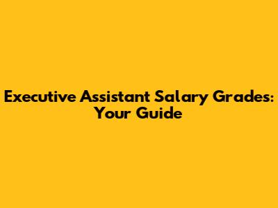 Executive Assistant Salary Grades: Your Guide