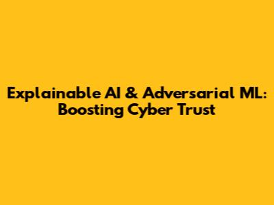 Explainable AI & Adversarial ML: Boosting Cyber Trust