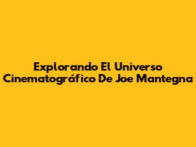 Explorando El Universo Cinematográfico De Joe Mantegna