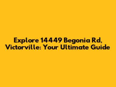 Explore 14449 Begonia Rd, Victorville: Your Ultimate Guide