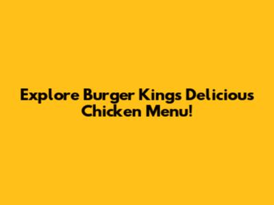 Explore Burger King's Delicious Chicken Menu!
