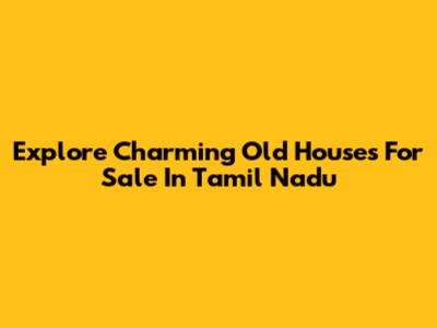 Explore Charming Old Houses For Sale In Tamil Nadu