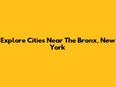 Explore Cities Near The Bronx, New York