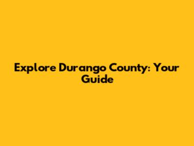 Explore Durango County: Your Guide
