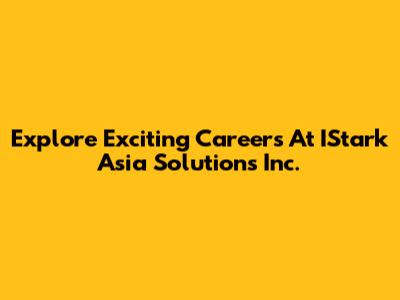 Explore Exciting Careers At IStark Asia Solutions Inc.