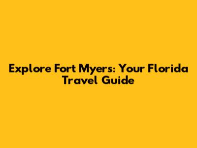 Explore Fort Myers: Your Florida Travel Guide