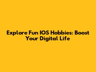 Explore Fun IOS Hobbies: Boost Your Digital Life