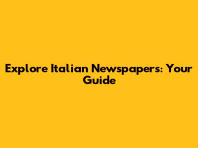 Explore Italian Newspapers: Your Guide