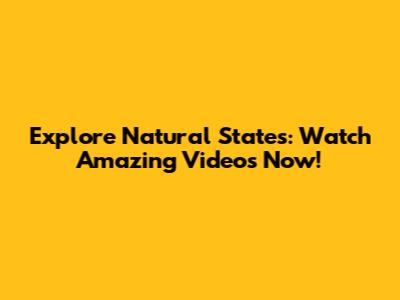 Explore Natural States: Watch Amazing Videos Now!