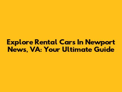Explore Rental Cars In Newport News, VA: Your Ultimate Guide