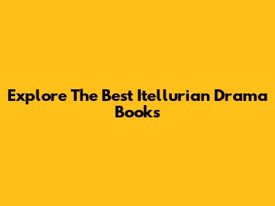 Explore The Best Itellurian Drama Books
