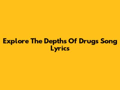 Explore The Depths Of 'Drugs' Song Lyrics