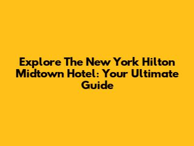 Explore The New York Hilton Midtown Hotel: Your Ultimate Guide
