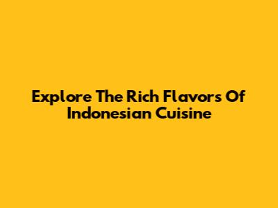 Explore The Rich Flavors Of Indonesian Cuisine