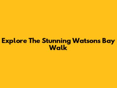 Explore The Stunning Watsons Bay Walk