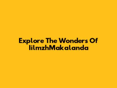 Explore The Wonders Of IilmzhMakalanda