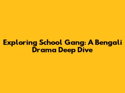 Exploring 'School Gang': A Bengali Drama Deep Dive