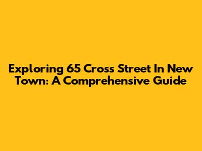 Exploring 65 Cross Street In New Town: A Comprehensive Guide