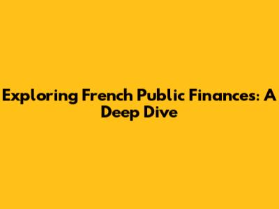 Exploring French Public Finances: A Deep Dive