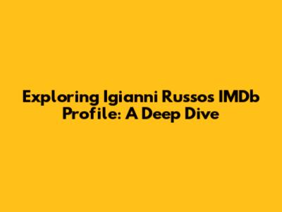 Exploring Igianni Russo's IMDb Profile: A Deep Dive