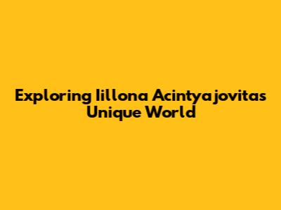 Exploring Iillona Acintyajovita's Unique World