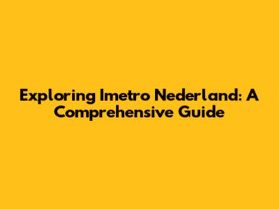 Exploring Imetro Nederland: A Comprehensive Guide