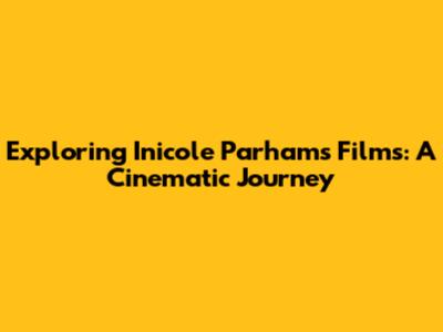 Exploring Inicole Parham's Films: A Cinematic Journey