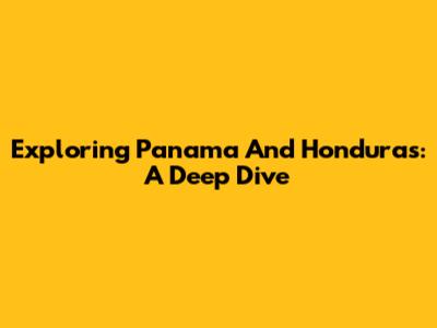 Exploring Panama And Honduras: A Deep Dive
