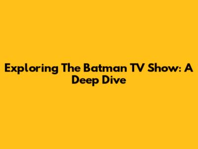 Exploring The Batman TV Show: A Deep Dive