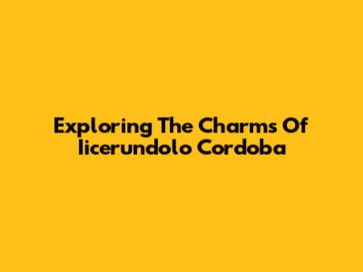 Exploring The Charms Of Iicerundolo Cordoba