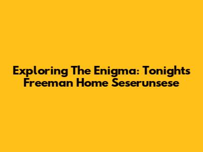 Exploring The Enigma: Tonight's Freeman Home Seserunsese