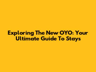Exploring The New OYO: Your Ultimate Guide To Stays