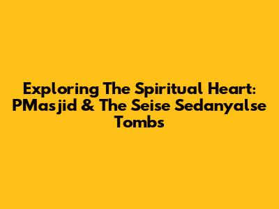 Exploring The Spiritual Heart: PMasjid & The Seise Sedanyalse Tombs