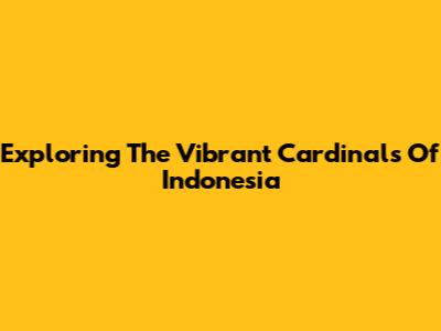 Exploring The Vibrant Cardinals Of Indonesia