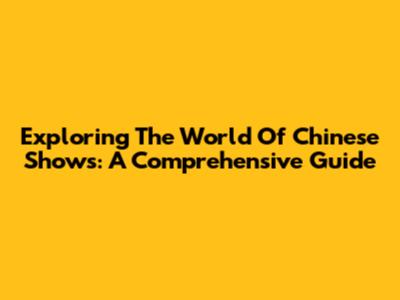 Exploring The World Of Chinese Shows: A Comprehensive Guide