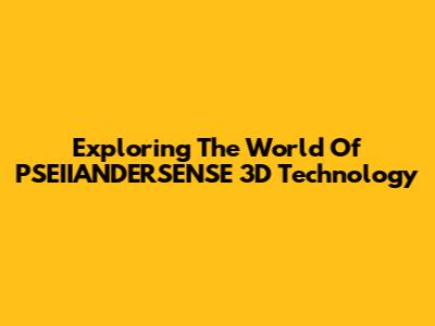 Exploring The World Of PSEIIANDERSENSE 3D Technology