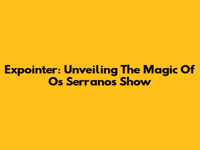 Expointer: Unveiling The Magic Of Os Serranos' Show