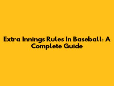 Extra Innings Rules In Baseball: A Complete Guide