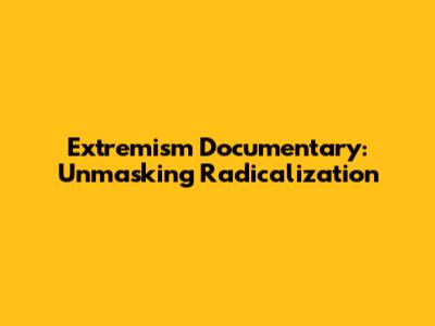 Extremism Documentary: Unmasking Radicalization
