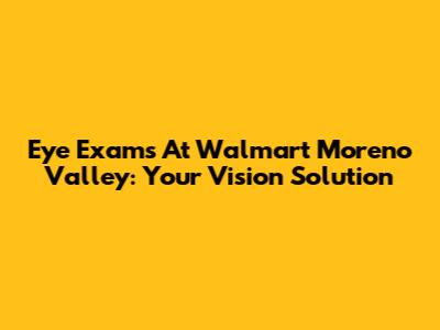 Eye Exams At Walmart Moreno Valley: Your Vision Solution