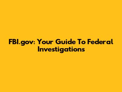 FBI.gov: Your Guide To Federal Investigations