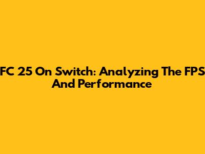 FC 25 On Switch: Analyzing The FPS And Performance
