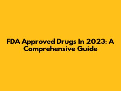 FDA Approved Drugs In 2023: A Comprehensive Guide