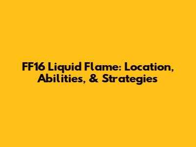 FF16 Liquid Flame: Location, Abilities, & Strategies