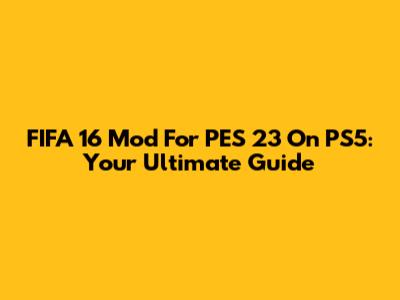 FIFA 16 Mod For PES 23 On PS5: Your Ultimate Guide
