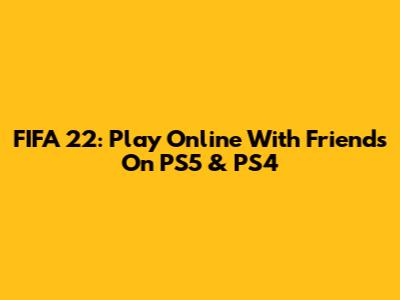FIFA 22: Play Online With Friends On PS5 & PS4