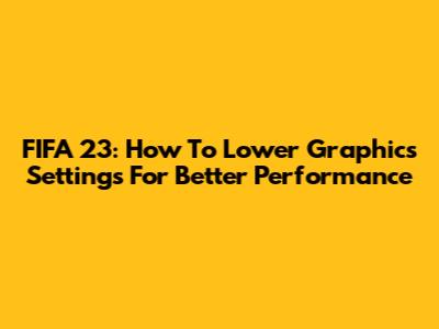 FIFA 23: How To Lower Graphics Settings For Better Performance