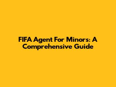 FIFA Agent For Minors: A Comprehensive Guide